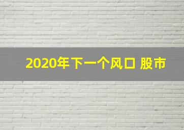 2020年下一个风口 股市